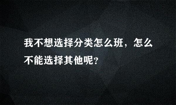 我不想选择分类怎么班，怎么不能选择其他呢？