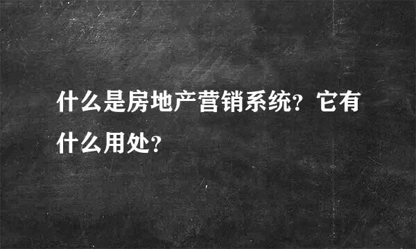 什么是房地产营销系统？它有什么用处？