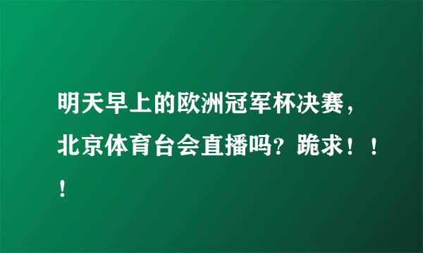 明天早上的欧洲冠军杯决赛，北京体育台会直播吗？跪求！！！