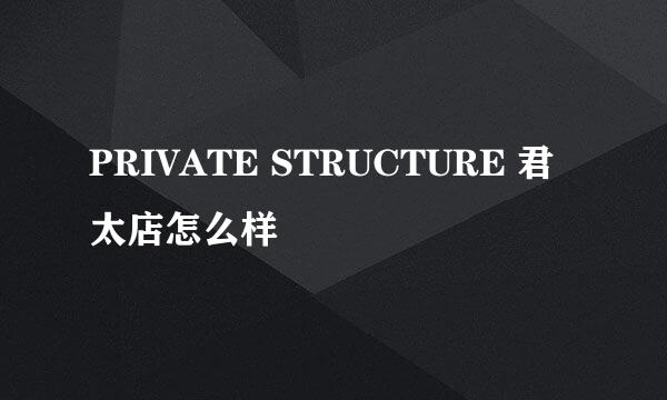 PRIVATE STRUCTURE 君太店怎么样