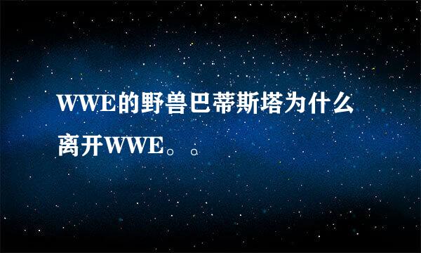 WWE的野兽巴蒂斯塔为什么离开WWE。。