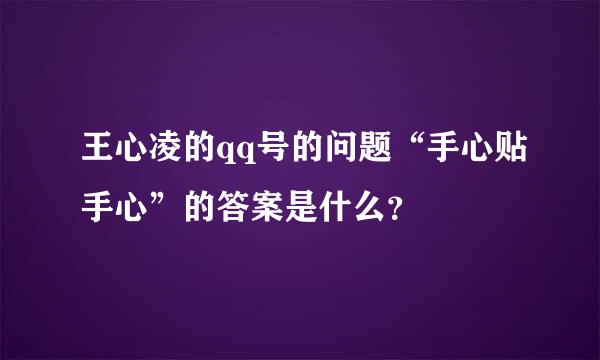 王心凌的qq号的问题“手心贴手心”的答案是什么？