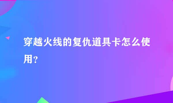 穿越火线的复仇道具卡怎么使用？