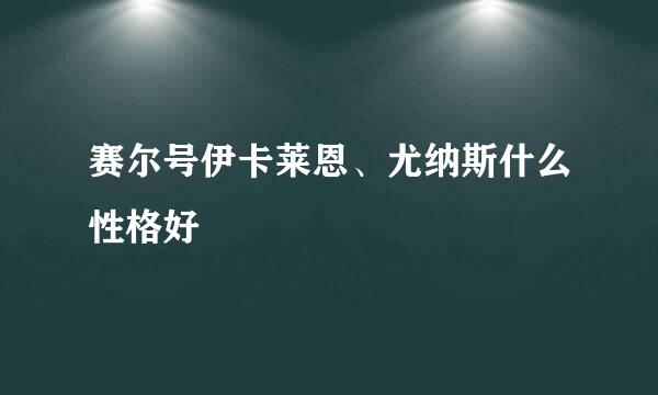 赛尔号伊卡莱恩、尤纳斯什么性格好