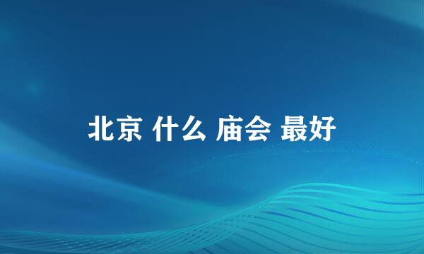 北京 什么 庙会 最好