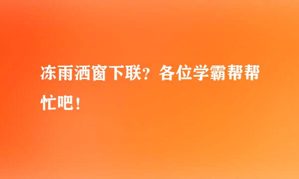 冻雨洒窗下联？各位学霸帮帮忙吧！