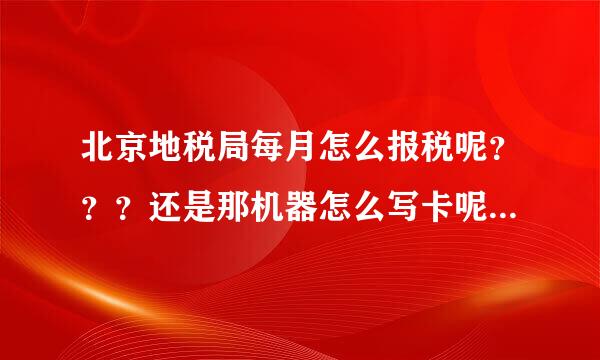 北京地税局每月怎么报税呢？？？还是那机器怎么写卡呢？？、用去税控商那申报吗？？？急急急......