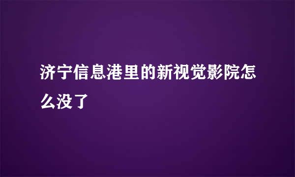 济宁信息港里的新视觉影院怎么没了