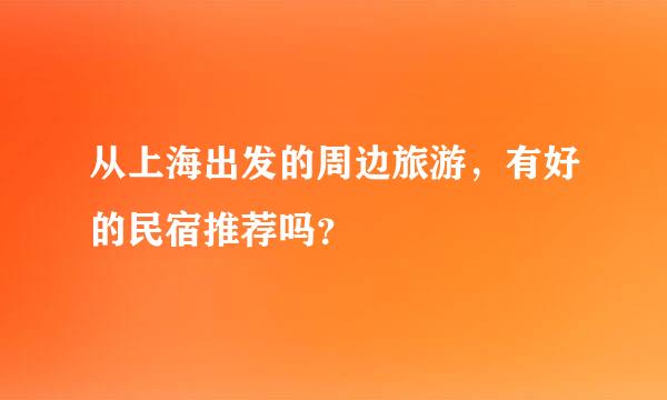 从上海出发的周边旅游，有好的民宿推荐吗？