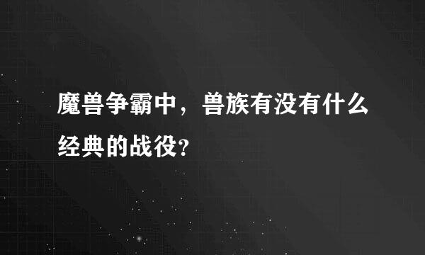 魔兽争霸中，兽族有没有什么经典的战役？