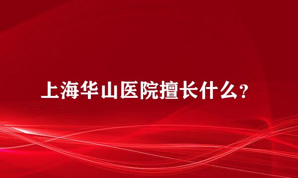 上海华山医院擅长什么？