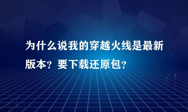 为什么说我的穿越火线是最新版本？要下载还原包？