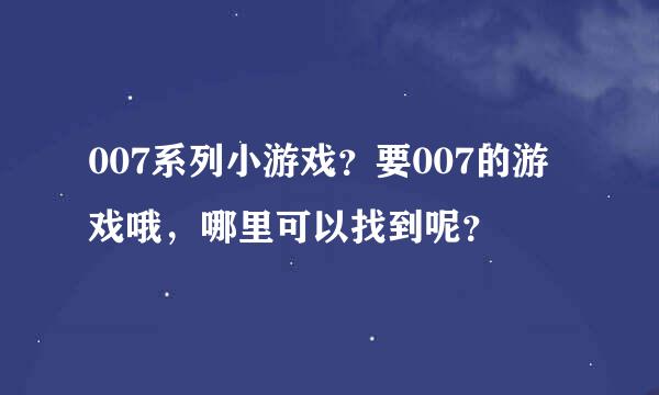 007系列小游戏？要007的游戏哦，哪里可以找到呢？