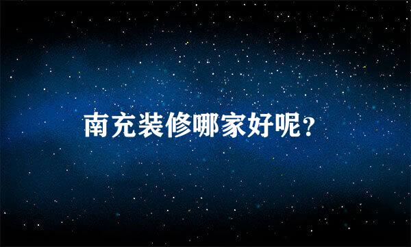 南充装修哪家好呢？