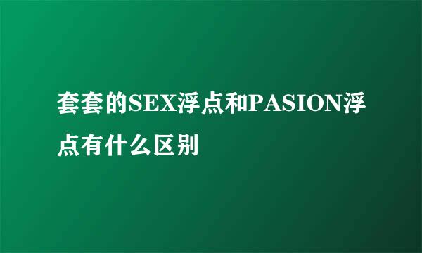 套套的SEX浮点和PASION浮点有什么区别