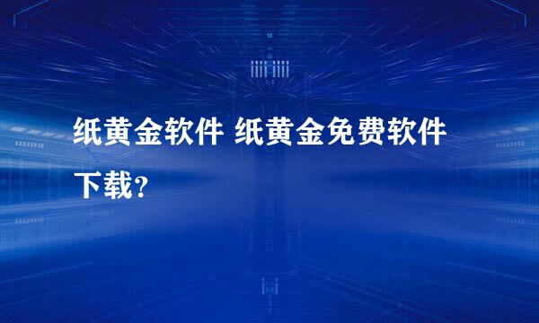 纸黄金软件 纸黄金免费软件下载？