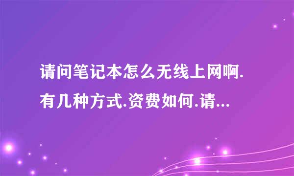 请问笔记本怎么无线上网啊.有几种方式.资费如何.请大家帮帮忙