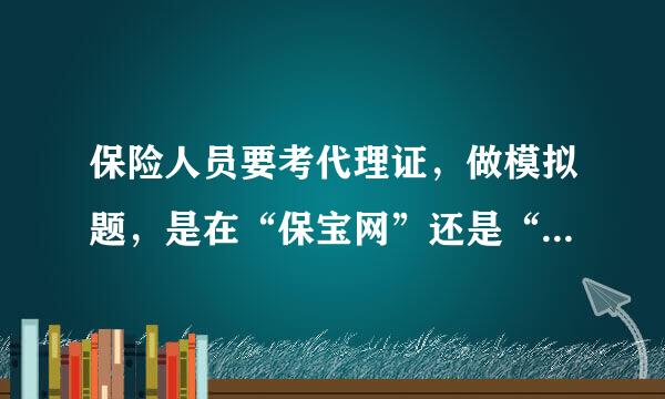 保险人员要考代理证，做模拟题，是在“保宝网”还是“保保网”？？？