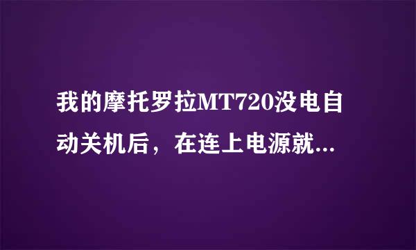 我的摩托罗拉MT720没电自动关机后，在连上电源就不开机了，为什么啊，帮忙解决一下啊