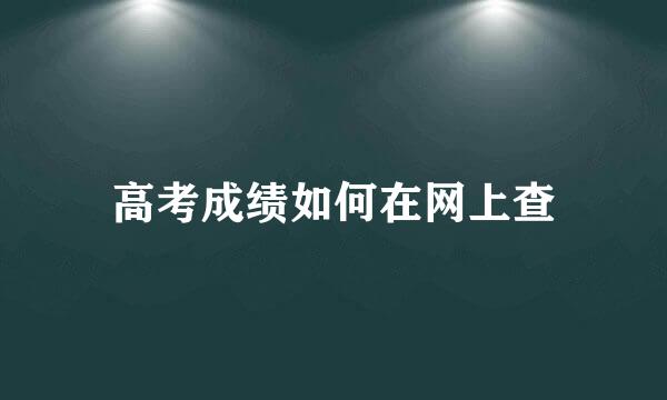 高考成绩如何在网上查