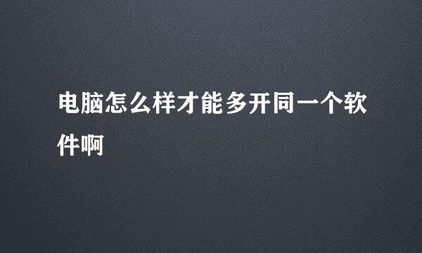 电脑怎么样才能多开同一个软件啊