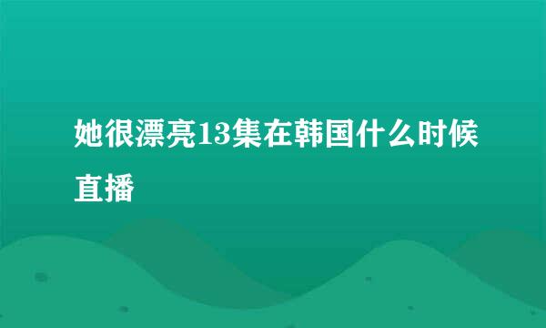 她很漂亮13集在韩国什么时候直播