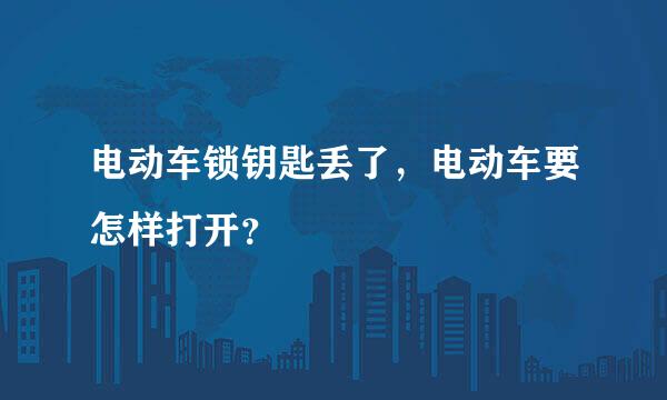 电动车锁钥匙丢了，电动车要怎样打开？