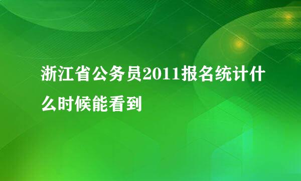 浙江省公务员2011报名统计什么时候能看到