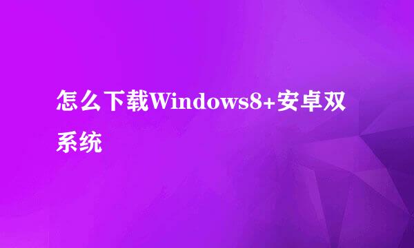 怎么下载Windows8+安卓双系统