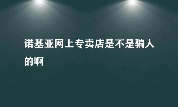 诺基亚网上专卖店是不是骗人的啊