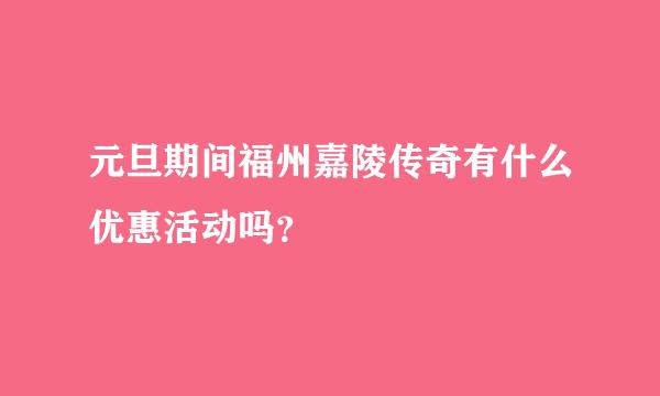 元旦期间福州嘉陵传奇有什么优惠活动吗？