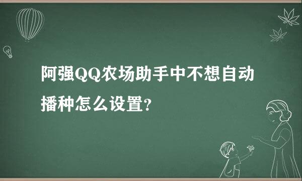 阿强QQ农场助手中不想自动播种怎么设置？