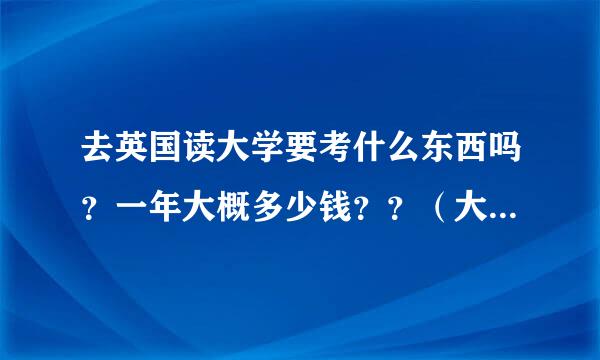 去英国读大学要考什么东西吗？一年大概多少钱？？（大概高2去吧）