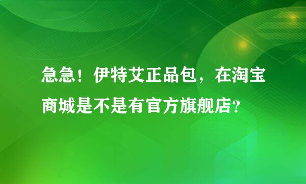 急急！伊特艾正品包，在淘宝商城是不是有官方旗舰店？