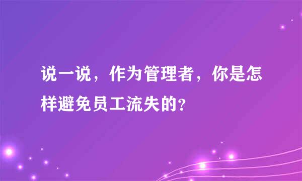 说一说，作为管理者，你是怎样避免员工流失的？