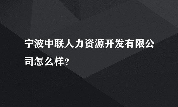 宁波中联人力资源开发有限公司怎么样？