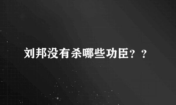 刘邦没有杀哪些功臣？？