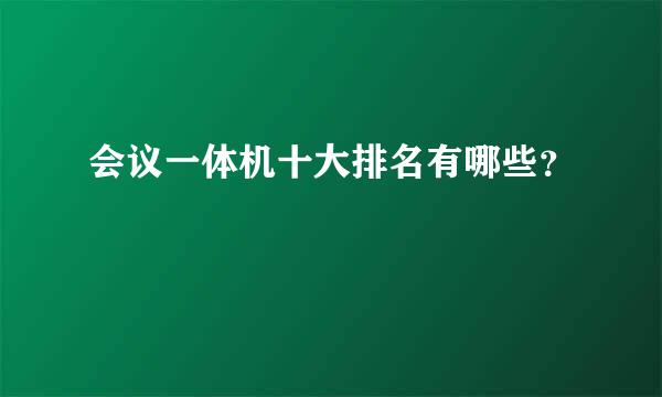 会议一体机十大排名有哪些？