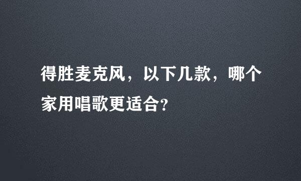 得胜麦克风，以下几款，哪个家用唱歌更适合？