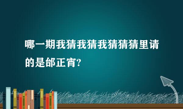 哪一期我猜我猜我猜猜猜里请的是邰正宵?