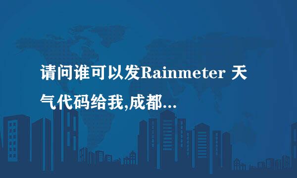 请问谁可以发Rainmeter 天气代码给我,成都 郫县的 或者直接成都 谢谢了