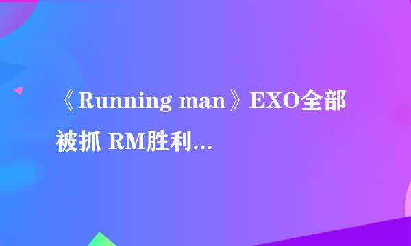 《Running man》EXO全部被抓 RM胜利哪期最好看