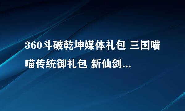 360斗破乾坤媒体礼包 三国喵喵传统御礼包 新仙剑尊贵礼包