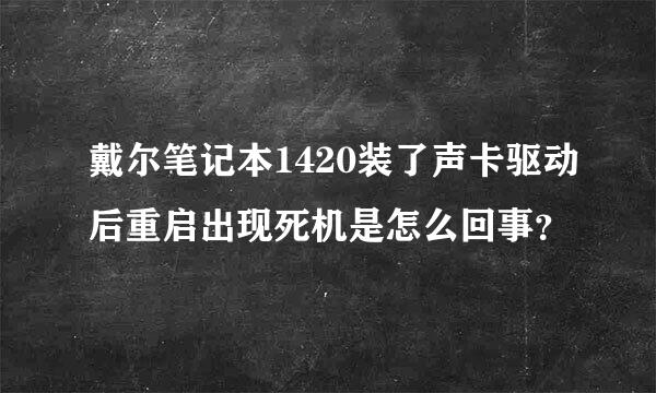 戴尔笔记本1420装了声卡驱动后重启出现死机是怎么回事？