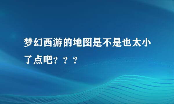 梦幻西游的地图是不是也太小了点吧？？？