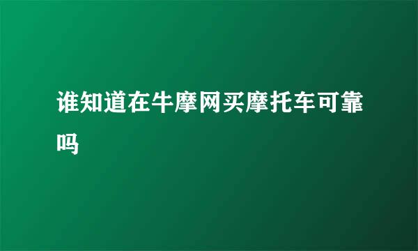 谁知道在牛摩网买摩托车可靠吗