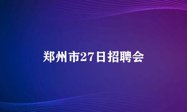 郑州市27日招聘会