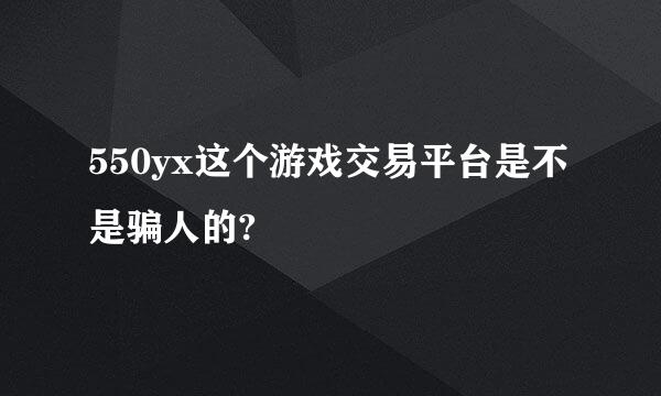 550yx这个游戏交易平台是不是骗人的?