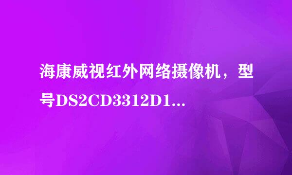 海康威视红外网络摄像机，型号DS2CD3312D1怎样使用。用12伏多少安电源。求各位高手，谢谢。