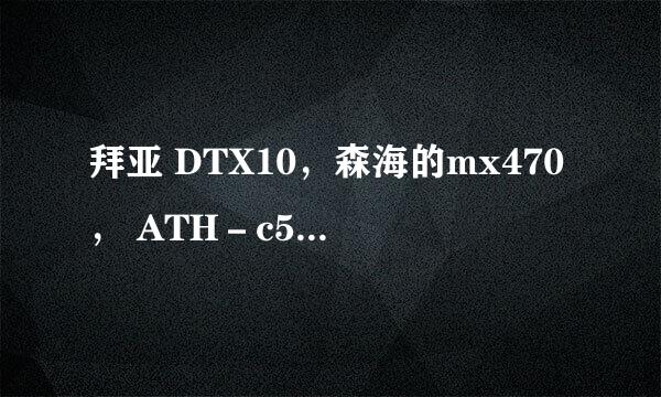 拜亚 DTX10，森海的mx470， ATH－c550 森海的mx365，akg315.。。。200以内的耳机到底选什么